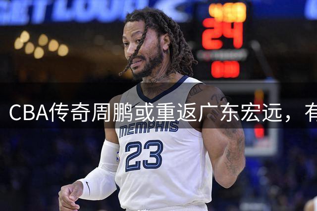 CBA传奇周鹏或重返广东宏远，有望接棒杜锋执掌帅印